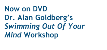 Now on DVD
Dr. Alan Goldberg’s
Swimming Out Of Your Mind Workshop
